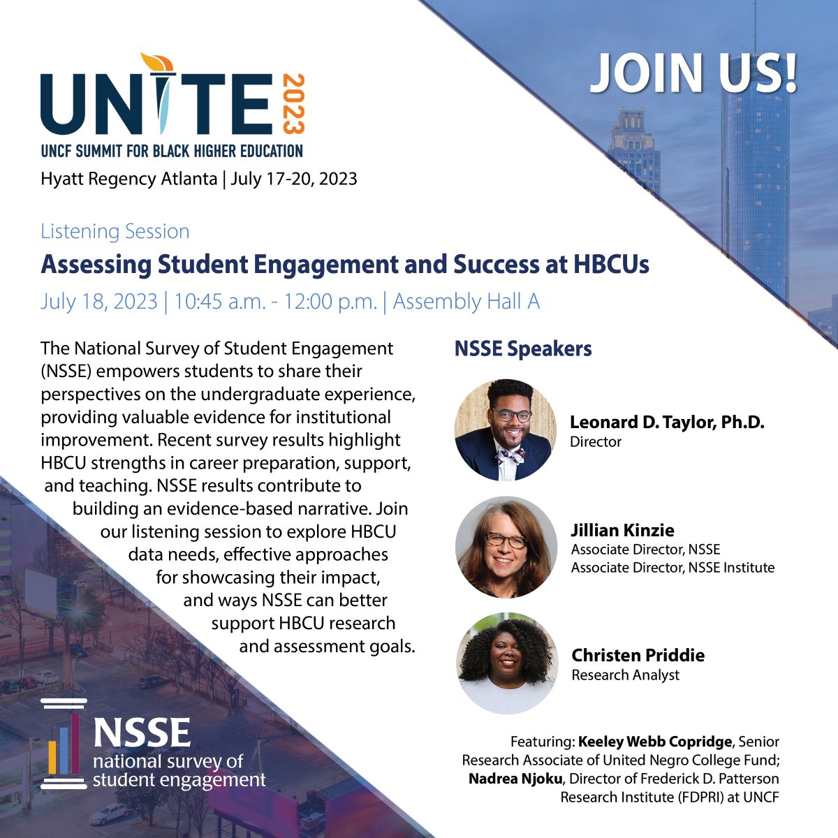 Nat'l Survey of Student Engagement (NSSE) (@nssesurvey) on Twitter photo Visit us early next week in Atlanta for our listening session at the 2023 <a href="/UNCF/">UNCF</a> Unite Summit!
Representing NSSE will be director <a href="/DrLDTJR/">Leonard Taylor, Ph.D</a>, associate director <a href="/JillianKinzie/">jillian kinzie</a>, and research analyst Christen Priddie. Visit us early next week in Atlanta for our listening session at the 2023 <a href="/UNCF/">UNCF</a> Unite Summit!
Representing NSSE will be director <a href="/DrLDTJR/">Leonard Taylor, Ph.D</a>, associate director <a href="/JillianKinzie/">jillian kinzie</a>, and research analyst Christen Priddie.