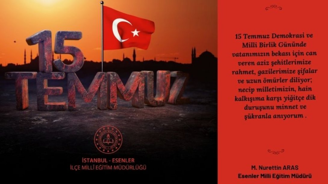 İlçe Millî Eğitim Müdürümüz Sayın Mehmet Nurettin ARAS, 15 Temmuz Millî Birlik ve Demokrasi Günü' ne ilişkin bir mesaj yayımladı. 
👇

 esenler.meb.gov.tr/www/ilce-mill-…

<a href="/tcmeb/">Millî Eğitim Bakanlığı</a> <a href="/Yusuf__Tekin/">Yusuf Tekin</a> 
<a href="/istanbulilmem/">İstanbul İl Millî Eğitim Müdürlüğü</a> <a href="/memleventyazici/">Levent Yazıcı</a> 
<a href="/mnaras/">M.Nurettin ARAS🇹🇷</a>