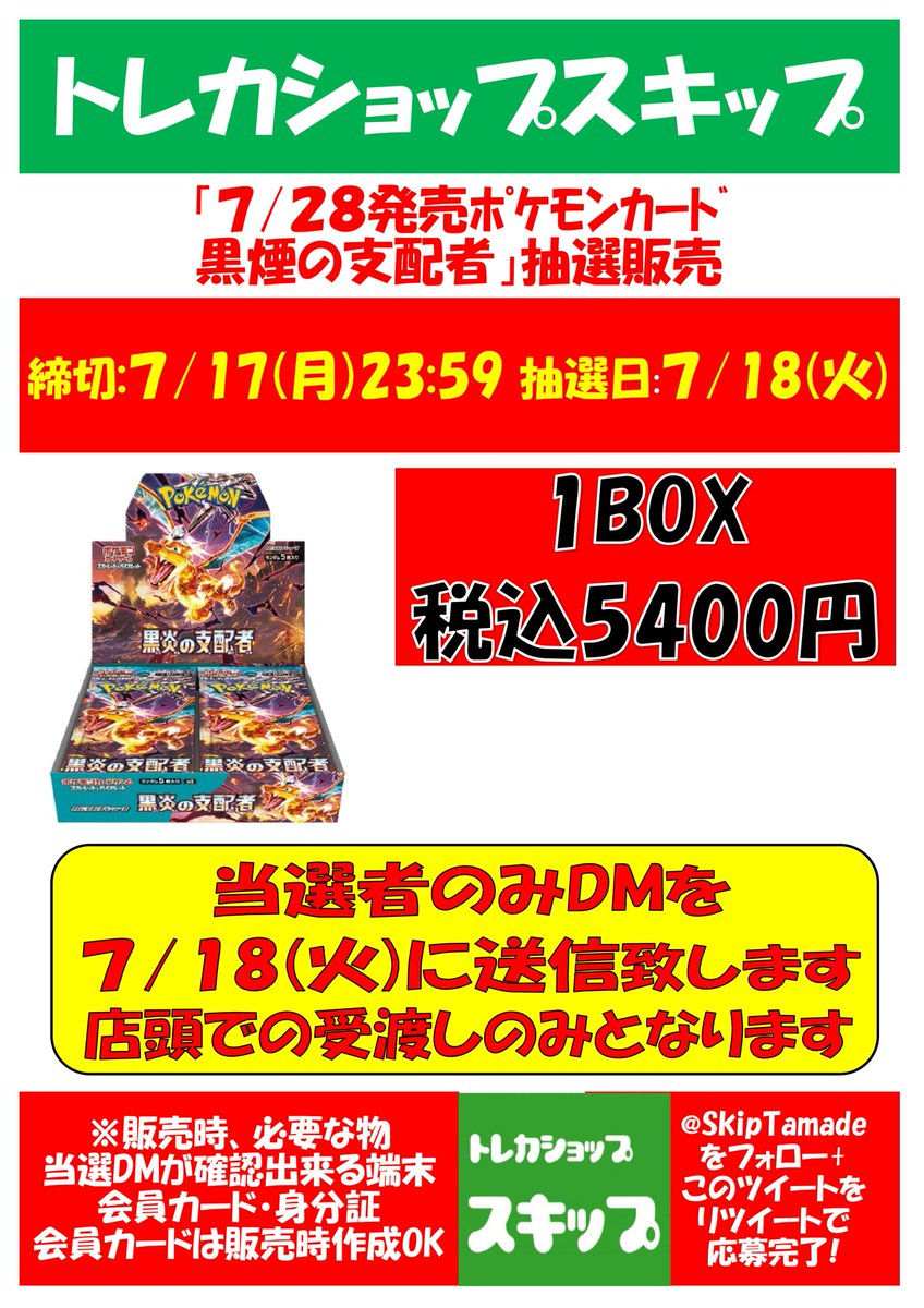 トレカショップ スキップ (@skiptamade) on Twitter photo 【ポケカ抽選販売】
7月28日発売予定【黒煙の支配者】
当選された方のみ1BOX予約
【応募方法】
①<a href="/SkipTamade/">トレカショップ スキップ</a>をフォロー
②このツイートをRT
で応募完了
※7/17応募締切
※会員カード必要
※販売時、店頭にご来店が可能な方
当選者のみ7/18(火)にDMをお送りします
#ポケカスキップ 【ポケカ抽選販売】
7月28日発売予定【黒煙の支配者】
当選された方のみ1BOX予約
【応募方法】
①<a href="/SkipTamade/">トレカショップ スキップ</a>をフォロー
②このツイートをRT
で応募完了
※7/17応募締切
※会員カード必要
※販売時、店頭にご来店が可能な方
当選者のみ7/18(火)にDMをお送りします
#ポケカスキップ
