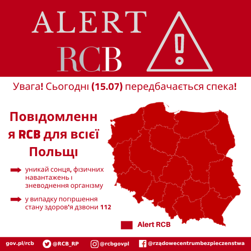 Повідомлення RCB ! 

Увага! Сьогодні (15.07) передбачається спека!

Повідомлення RCB для всієї Польщі

-> уникай сонця, фізичних навантажень і зневоднення організму
-> у випадку погіршення стану здоров'я дзвони 112