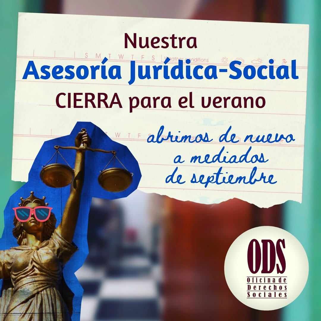 ¡Nuestra asesoría jurídica-social ya se encuentra cerrada para el verano! Volveremos a mediados de septiembre. 
Si necesitas contactarnos escríbenos al correo: ods.sevilla.ods@gmail.com
¡Salud y apoyo mutuo!