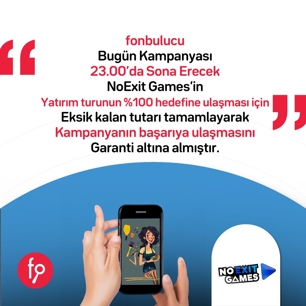 fonbulucu, büyük bir potansiyele sahip olan NoExit Games’e yatırım yapan 1.770 yatırımcının girişimcilere olan inancını görmüş ve yatırım turunun %100 hedefine ulaşması için eksik kalan tutarı tamamlayarak kampanyanın başarıya ulaşmasını garanti etmiştir. Alınan paylar yatırım