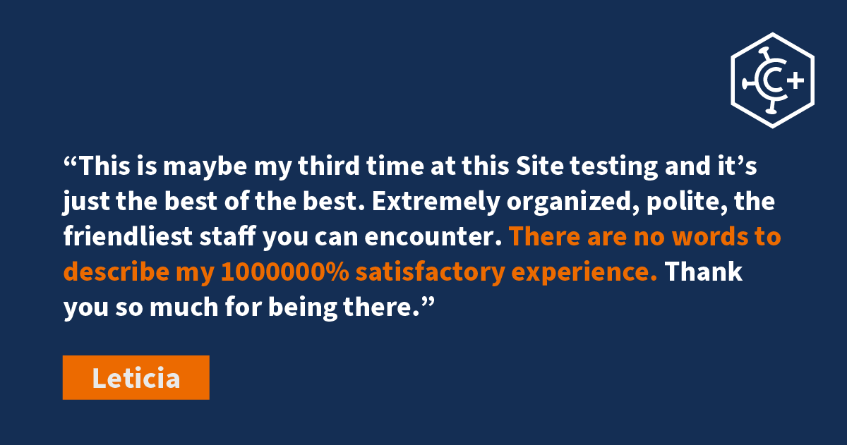 We’d love to make you 1 million percent satisfied next time you need a COVID, flu, strep, or mono test, too! With super fast service, quick results, and the best staff around, our Covid Clinic test sites are designed to please. Schedule a test at one of our sites today!