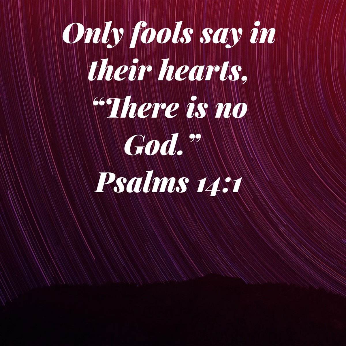 Only fools say in their hearts, “There is no God.”
Psalms 14:1 NLT