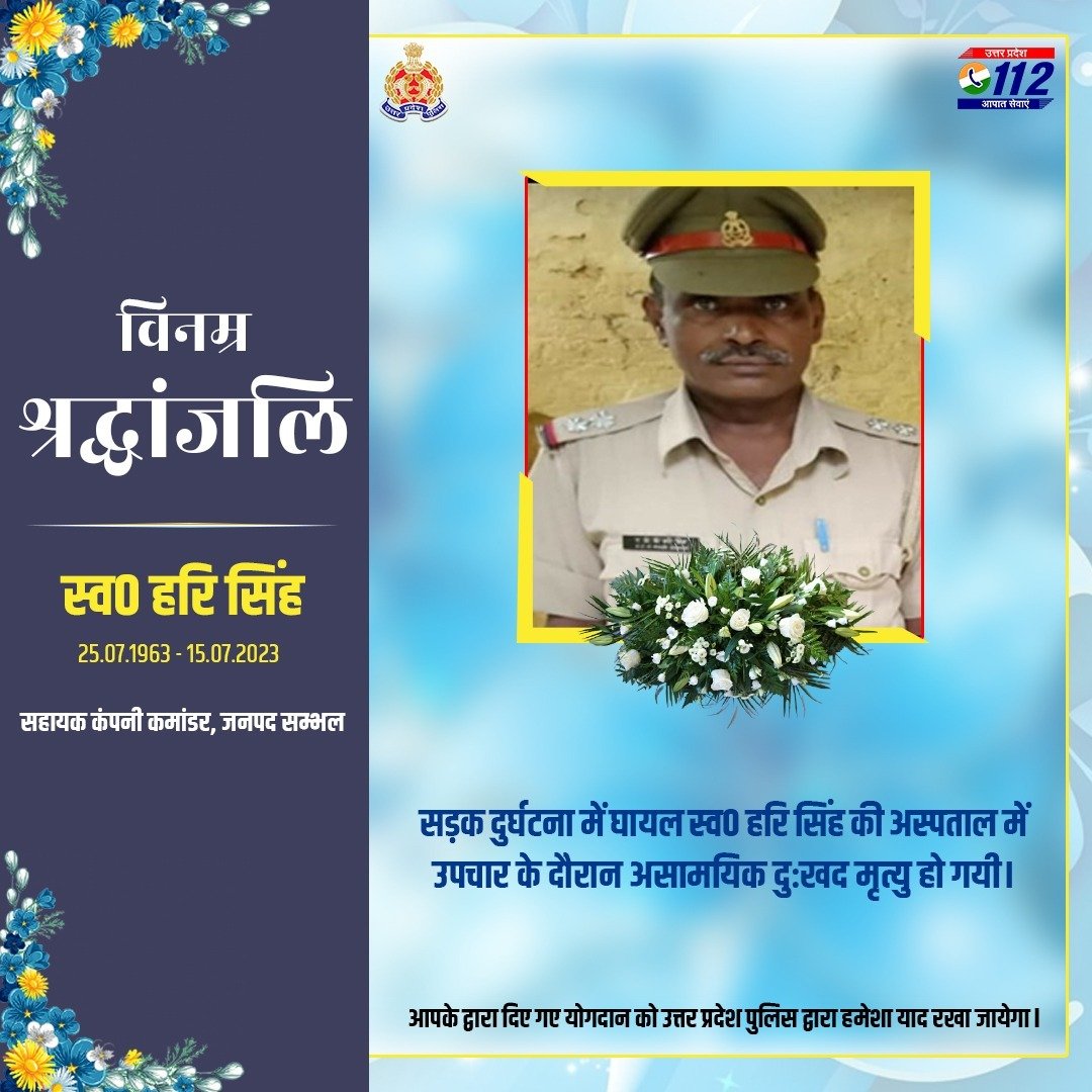 वर्ष 1989 में होमगार्ड पद पर भर्ती एवं वर्तमान में जनपद सम्भल में तैनात स्व0 हरि सिंह के दुःखद निधन पर उ0प्र0 पुलिस परिवार की ओर से विनम्र श्रद्धांजलि।

दिवंगत स्व0 हरि सिंह को सद्गति व उनके परिजनों/प्रियजनो के संबल हेतु हम ईश्वर से प्रार्थना करते हैं

शत् शत् नमन🙏