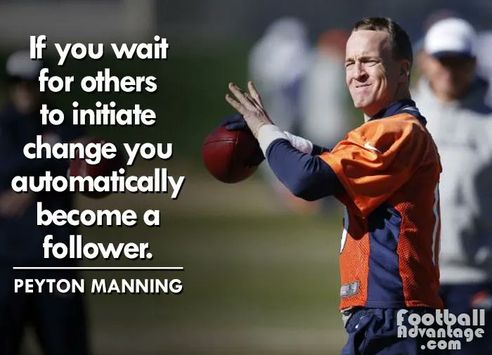 “If you wait for others to initiate change, you automatically become a follower.”

- Peyton Manning