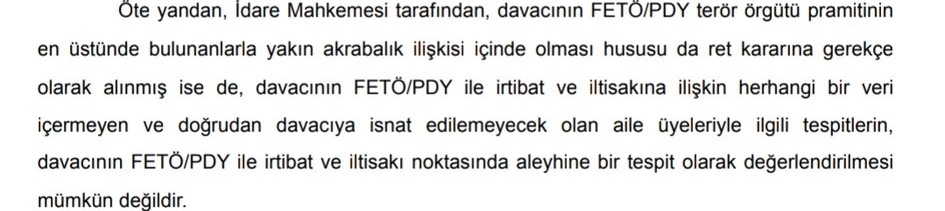 Danıştay;Piramitin en üstünde bulunanlarla yakın akrabalık ilişkisinin olması ret kararına gerekçe olarak alınmış ise de davacıya isnat edilemeyecek aile üyeleriyle ilgili tespitlerin davacının irtibat/iltisakı noktasında aleyhine delil olarak değerlendirilmesi mümkün değildir.
