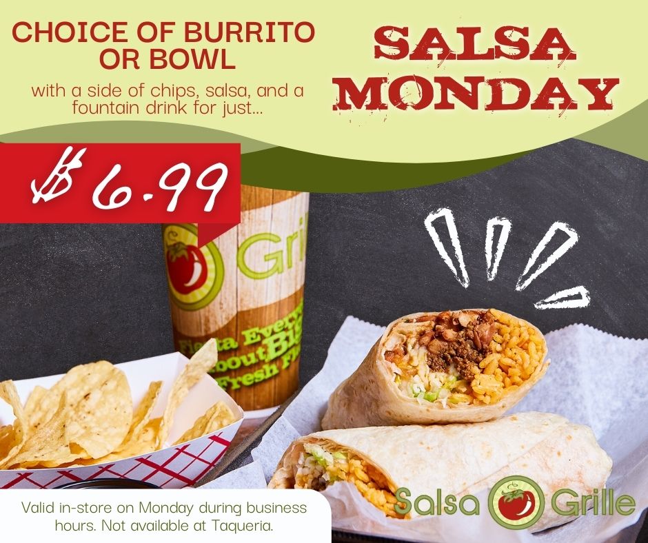 Salsa Grille turns the Monday Blues into Monday Hype - because we’re excited for #SalsaMonday!

Get a burrito or bowl with a fountain drink, chips, and salsa for just $6.99. That’s too good NOT to hype up!