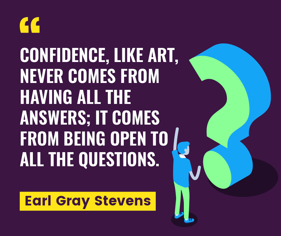 Confident people are not afraid to ask questions or admit when they don't know!