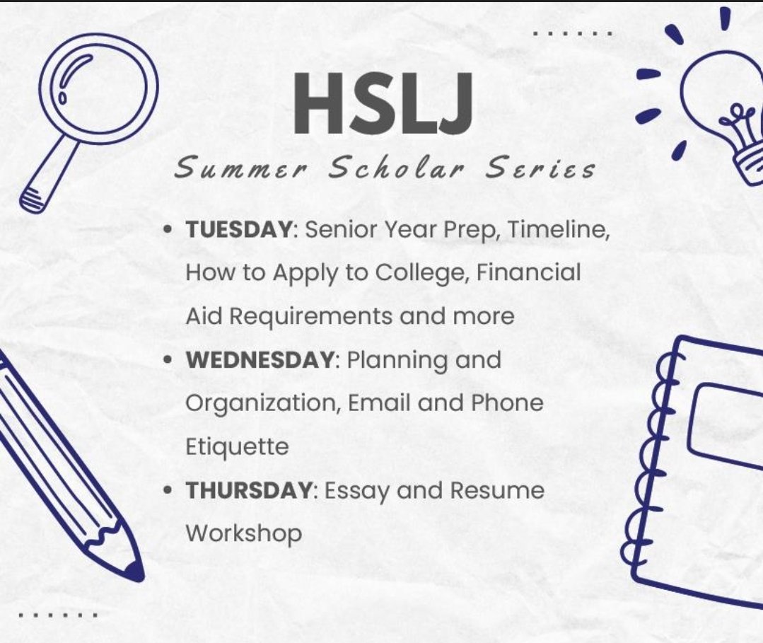 The HSLJ Summer Scholar Series will take place on Tuesday, July 18th - Thursday, July 20th beginning at 11 AM. Join us in learning about the college admissions process, organizational tips, essay/resume writing and more!