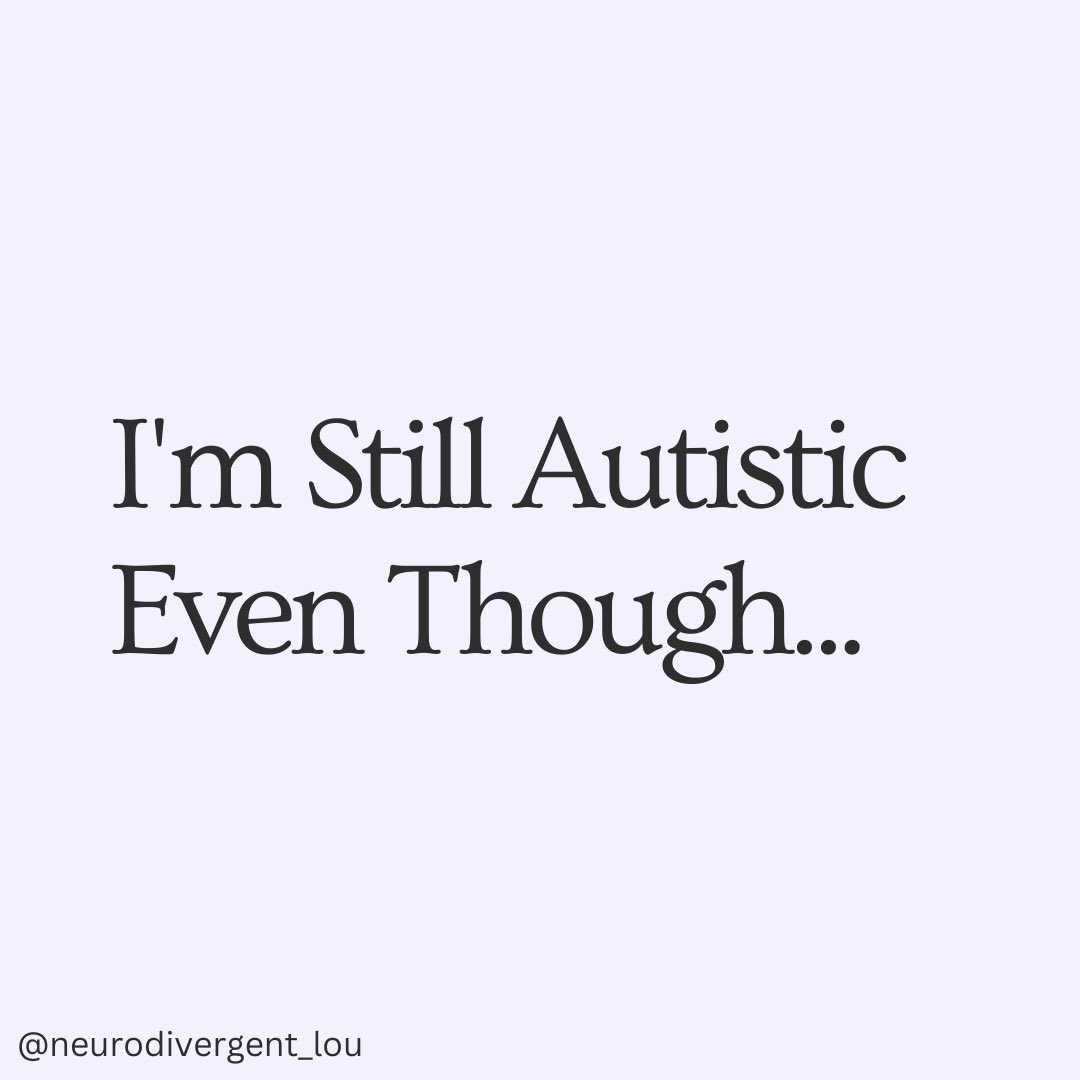 I’m still autistic even though…