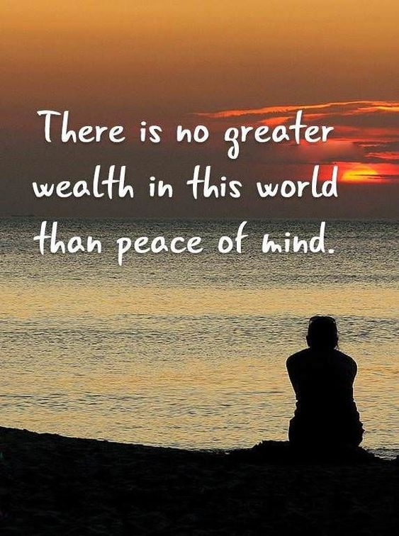There is no greater wealth in this world than peace of mind. ~ Absolutely! ~ #Peace