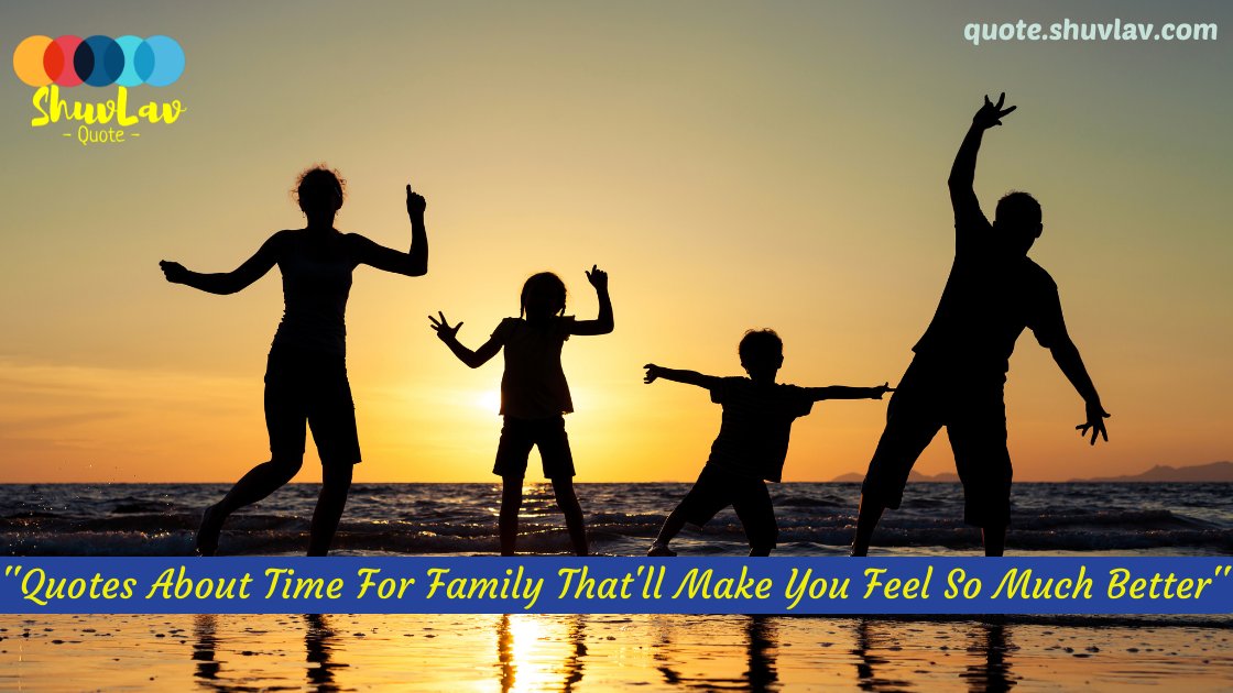 Quotes about time for family, That Are About Joyful Love And Happiness