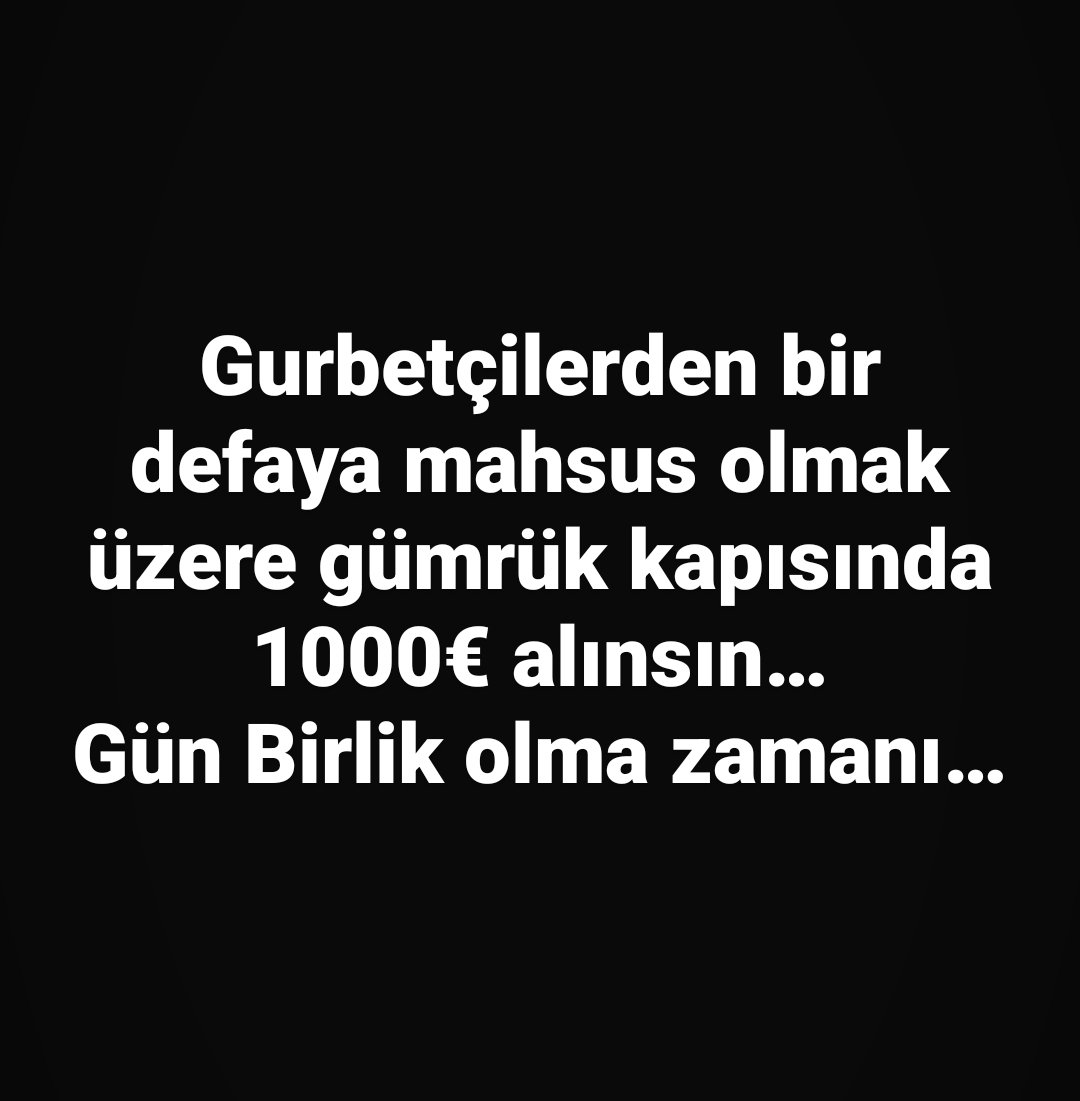 Gurbetçilerden bir defaya mahsus olmak üzere gümrük kapısında 1000€ alınsın…
Gün Birlik olma zamanı…