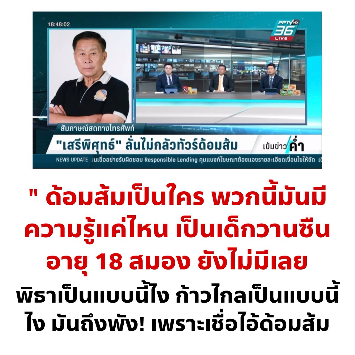 cnew888's tweet photo. เสรีพิศุทธ์ ลั่นไม่กลัวทัวร์ด้อมส้ม

" ด้อมส้มเป็นใคร ตอบผมซิ! พวกนี้มันมีความรู้แค่ไหน เป็นเด็กวานซืน อายุ 18 สมองยังไม่มีเลย จะไปปิดสภายังไม่รู้จะเอากำลังไปปิดล้อมเลย ทุเรศ ไม่มีใคร กลัวมันหรอกนะ “ 

พิธาเป็นแบบนี้ไง ก้าวไกลเป็นแบบนี้ไง มันถึงพัง! เพราะเชื่อไอ้ด้อมส้ม

ก้าวไกลทำตัวปิดกั้น เพราะไปฟังเสียงด้อมส้มมาก เขาเลือกมาก็โอเค ขอบคุณเขาก็พอแล้ว แล้วก็ทำหน้าที่ของตัวเองให้ดีที่สุด อย่าไปตกเป็นเครื่องมือของใคร ต้องยึดมั่นเชื่อมั่นในตัวเอง จะทำการใหญ่ต้องใจเย็นๆ 

เสรีพิศุทธ์ พรรคเสรีรวมไทย ในรายการ PPTV HD36