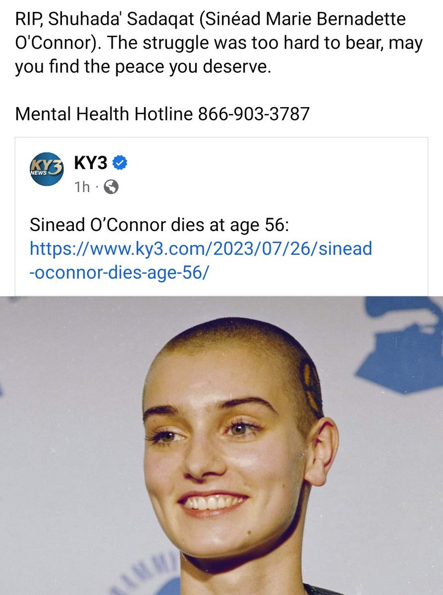 RIP, Shuhada' Sadaqat (Sinéad Marie Bernadette O'Connor). Your struggle felt too hard to bear, may you find the peace you deserve.

Mental Health Hotline 866-903-3787

There is help.