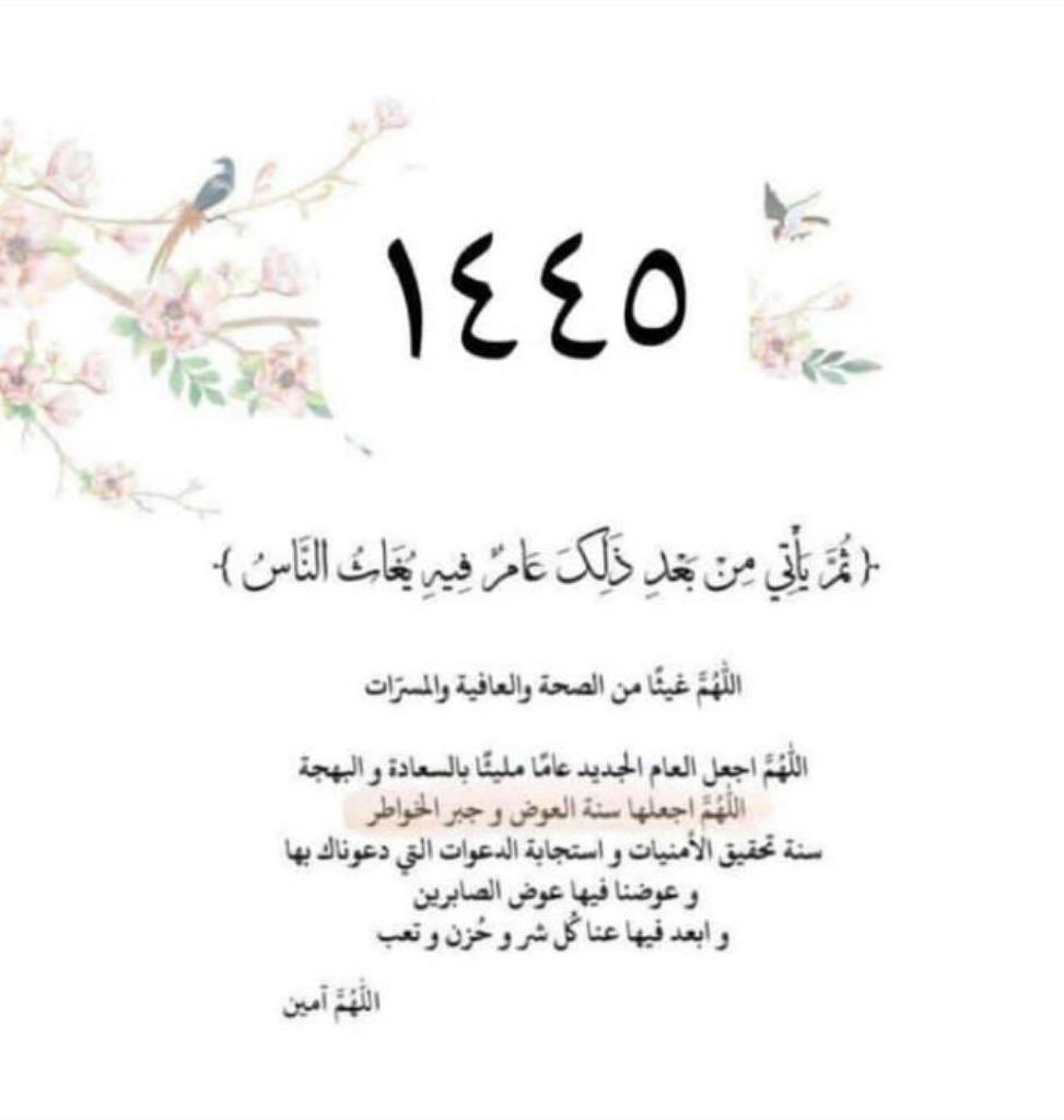 اتمنى لكم سنة خالية من الأوجاع  
الأربعاء  1 / 1 / 1445هـ
‌‌اللهمَّ ماقسمته وقدّرته في هذِا العام من خير وبركة وصحة وسلامة وعافية وستر وسعادة وهداية وتوفيق وصلاح وحفظ ومغفرة وشفاء وسعة رزق وإستجابة دعاء وعتق من النارفأجعل لناولِوالدينا ومن أحببناهم وأحبونا فيك  أوفر  الحظ والنصيب
