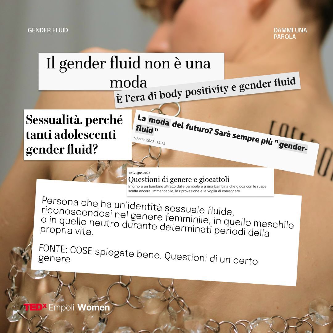 #dammiunaparola GENDER FLUID
Cosa significa? 
È una moda o un modo di essere?
 “Persona che ha un’identità sessuale fluida, riconoscendosi nel genere femminile, in quello maschile o in quello neutro durante determinati periodi della propria vita. #TEDxEmpoliWomen