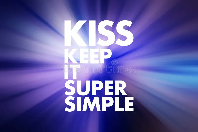 - The KISS principle -

Keep it simple, stupid (KISS) is a design principle which states that designs and/or systems should be as simple as possible.

Wherever possible, complexity should be avoided, as simplicity guarantees the greatest levels of user acceptance and interaction.