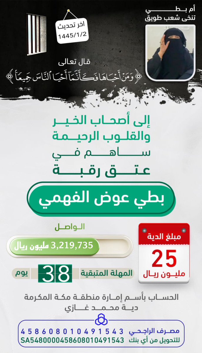 دعوه للخير يااهل الخير 

(وَمَنْ أَحْيَاهَا فَكَأَنَّمَا أَحْيَا النَّاسَ)
عتق رقبة
 بطي عوض الفهمي 
مبلغ الدية 25 مليون ريال

الحسآب بأسم أمارة منطقة مكه المكرمه 
التبرعات لدى مصرف الراجحي
رقم الحساب 
458608010491543
رقم الايبان SA5480000458608010491543
#ام_بطى_تنخا_شعب_طويق26