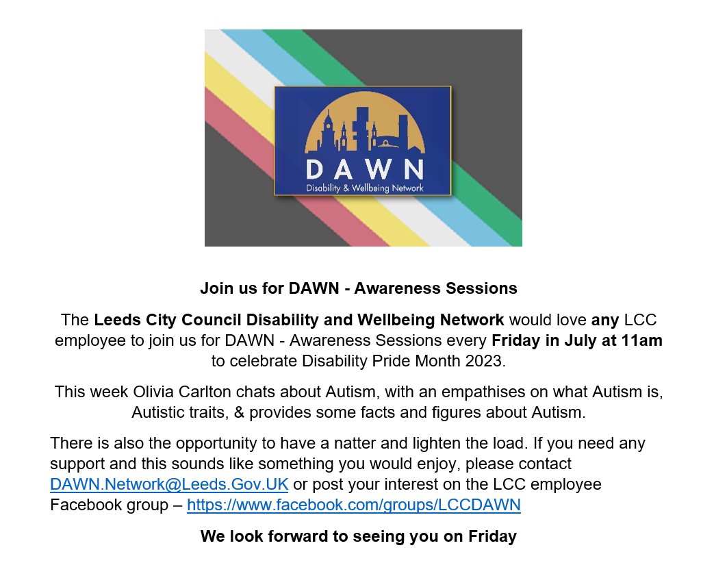 LCC staff please join us for DAWN - Awareness Sessions Friday 21st July 11am-12pm. This week Olivia Carlton chats about Autism - what Autism is, Autistic traits, & provides some facts & figures. Sounds like something you would enjoy, please contact DAWN.Network@Leeds.Gov.UK