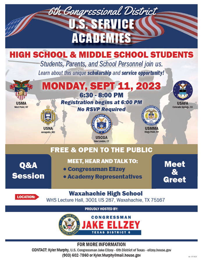 U.S. Service Academies Forum at WHS! Congressman Jake Ellzey will host a Service Academies Forum on Monday, September 11, 2023, in the WHS Lecture Hall at Waxahachie High School. Registration starts at 6:00 p.m., and the forum is from 6:30 to 8:00 p.m. See the flyer for details!