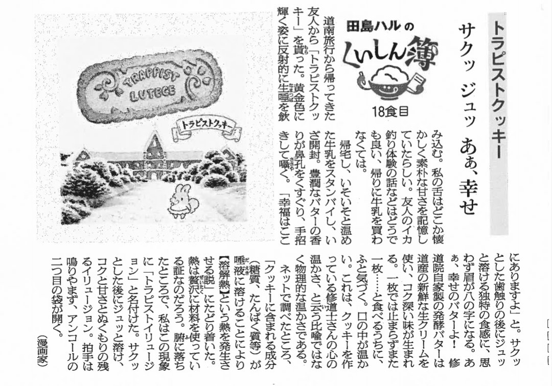 トラピストクッキー。修道院自家製の発酵バターを使ったコク深い味わい。ジュッと溶けて口の中がほんのり温かくなるのは、クッキーに含まれる成分が唾液に溶けることにより「溶解熱」という熱を発生させているという説が。甘くて温かいトラピストイリュージョンをお楽しみあれ。 #田島ハルのくいしん簿