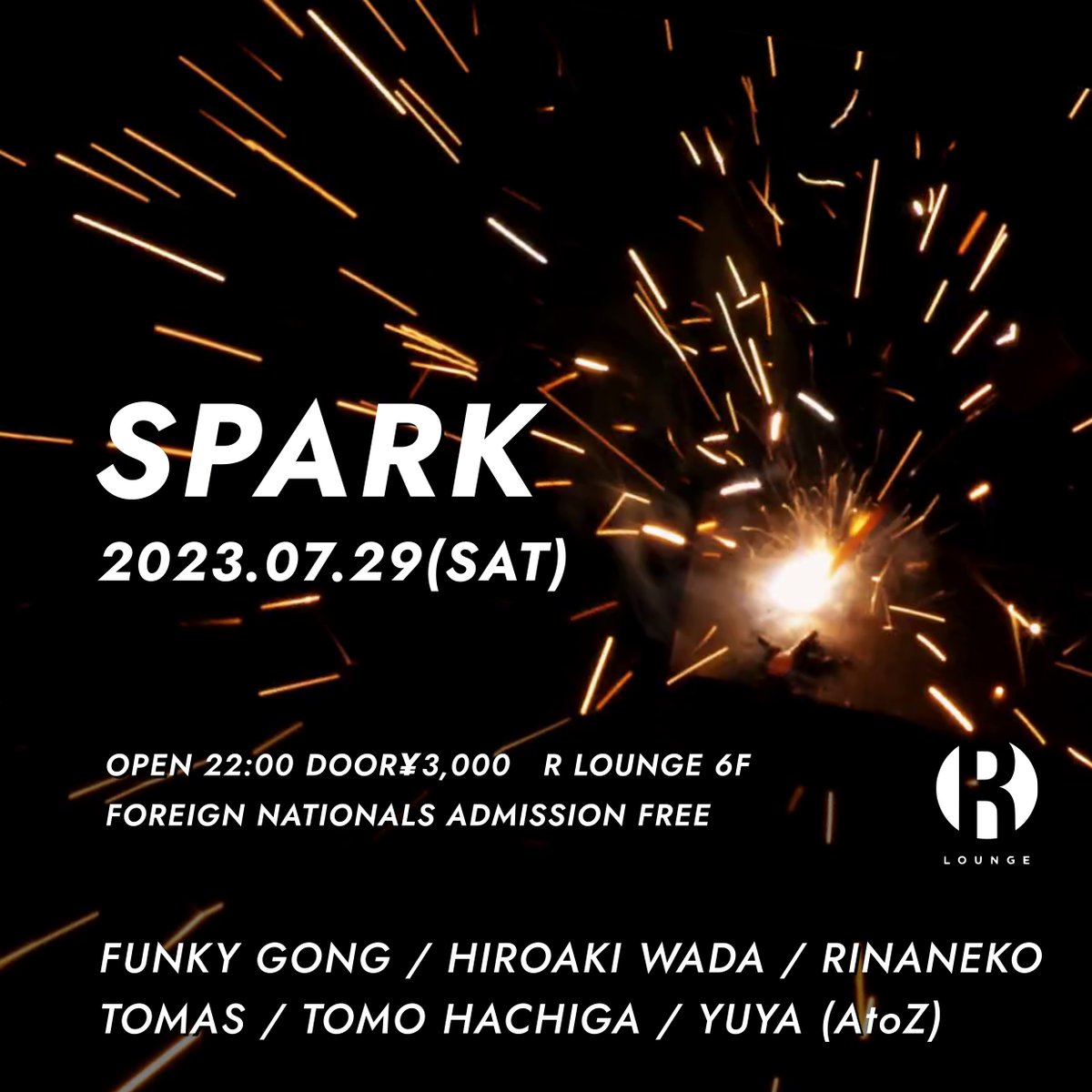 7/29(SAT) 6F
SPARK
DJ：FUNKY GONG / HIROAKI WADA / RINANEKO / TOMAS / TOMO HACHIGA / YUYA (AtoZ)
OPEN 22:00
FOREIGN NATIONALS ADMISSION FREE
