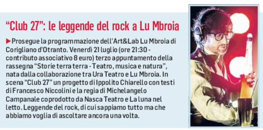 CLUB27  21/7   
Rassegna 𝙨𝒕𝙤𝒓𝙞𝒆 𝒕𝙚𝒓𝙧𝒂 𝒕𝙚𝒓𝙧𝒂, 𝒕𝙚𝒂𝙩𝒓𝙤, 𝒎𝙪𝒔𝙞𝒄𝙖 𝙚 𝙣𝒂𝙩𝒖𝙧𝒂 
𝒉 21.30 𝘾𝑶𝙍𝑰𝙂𝑳𝙄𝑨𝙉𝑶 𝑫'𝑶𝙏𝑹𝘼𝑵𝙏𝑶 (LE) 𝑨𝒍𝒍𝒖 𝑴𝒃𝒓𝒐𝒊𝒂 - Via Vicinale di Sternatia
prenotare al 338 120 0398
E' possibile cenare prima dello spettacolo!