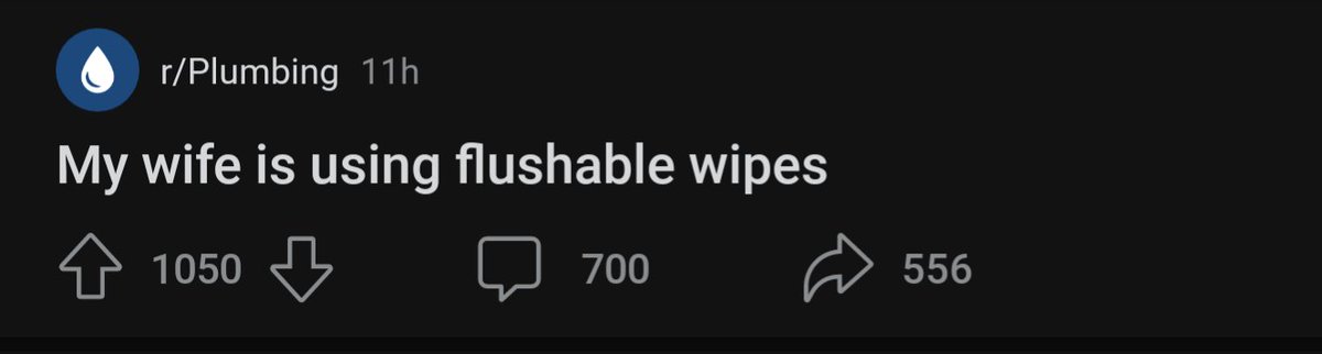 'my wife is using flushable wipes' -locked by a moderator after 700 comments on r/plumbing