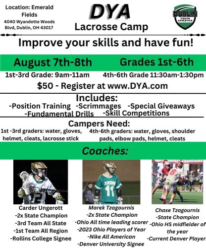 𝐃𝐘𝐀 𝐋𝐀𝐂𝐑𝐎𝐒𝐒𝐄 𝐂𝐀𝐌𝐏

The <a href="/DYAFun/">Dublin Youth Athletics</a> Lacrosse Camp will be held on August 7th &amp; 8th for grades 1-6. Come learn from some of the best lacrosse minds Dublin has to offer!

Coaches:
• Chase Tzagournis
• Marek Tzagournis
• Carder Ungerott

💻 dya.com