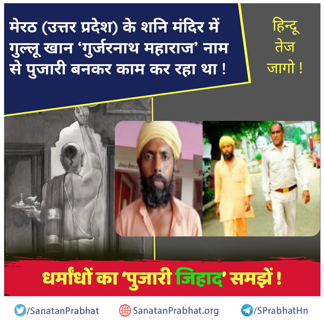 जागो!

#Meerut (उत्तर प्रदेश) के शनि मंदिर में गुल्लू खान ‘गुर्जरनाथ महाराज’ नाम से पुजारी बनकर काम कर रहा था!

एक ओर धर्मांध हिन्दुओं के मंदिरों पर आक्रमण कर वहां तोडफोड करते हैं, तो दूसरी ओर वे पुजारी साधु बनकर हिन्दुओं को फंसाते हैं।

sanatanprabhat.org/hindi/77630.ht…
#HindusUnderAttack