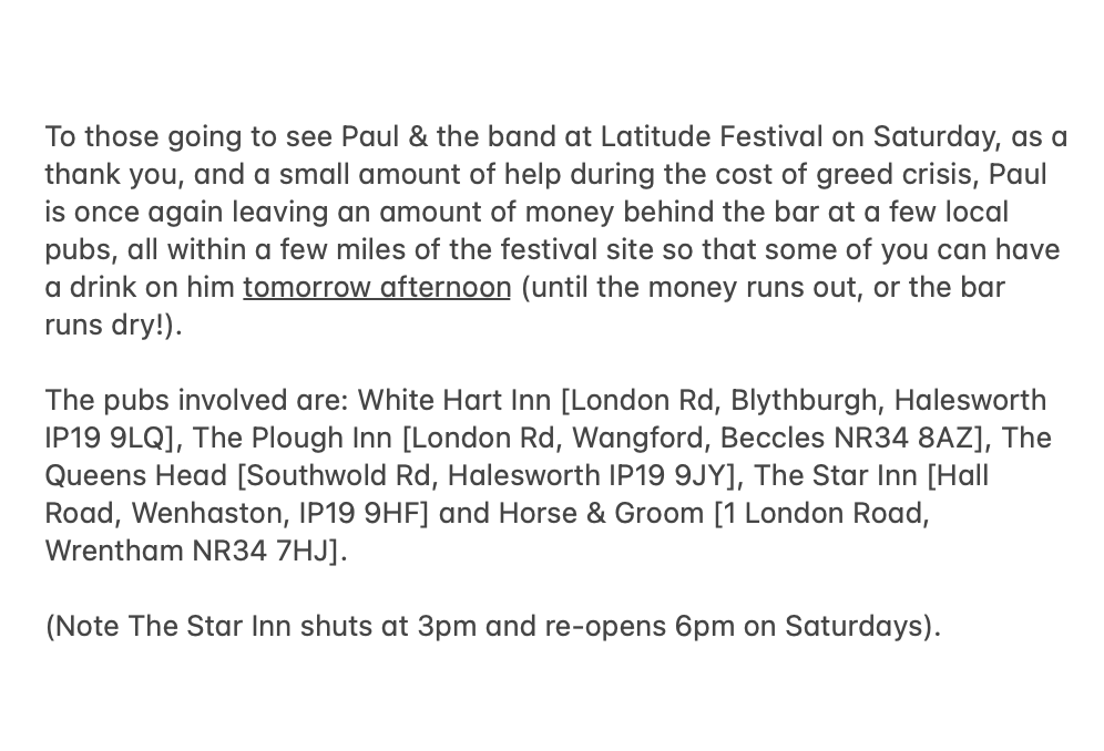PaulHeatonSolo's tweet photo. To those going to see Paul &amp; the band at @LatitudeFest on Saturday, as a thank you, and a small amount of help during the cost of greed crisis, Paul is once again leaving an amount of money behind the bar at a few local pubs, all within a few miles of the festival site... https://t.co/wzduogDer5