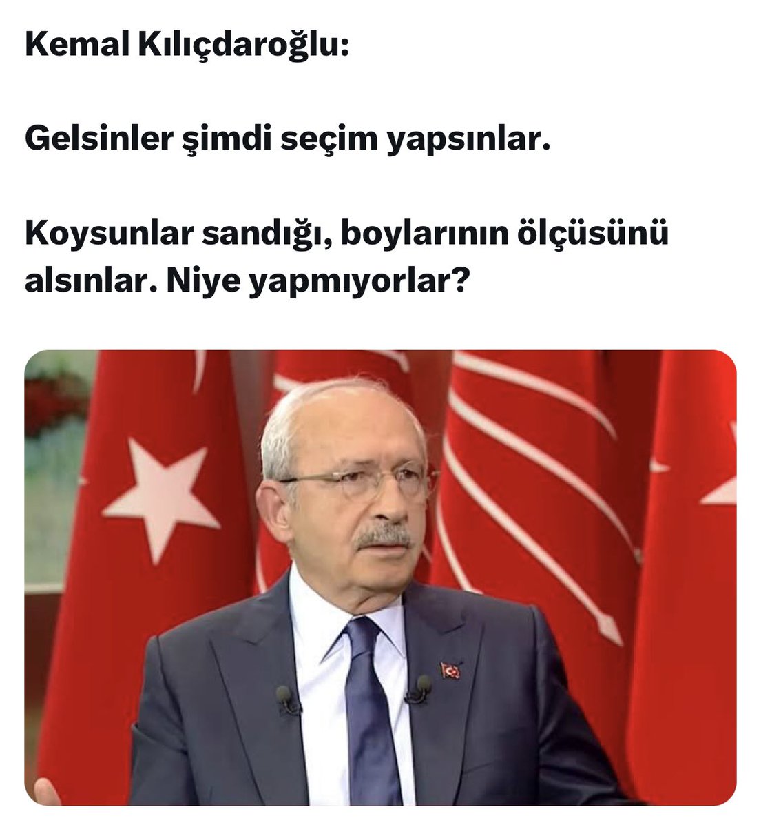 Kemal Kılıçdaroğlu: 

Gelsinler şimdi seçim yapsınlar. 

Koysunlar sandığı, boylarının ölçüsünü alsınlar. Niye yapmıyorlar?