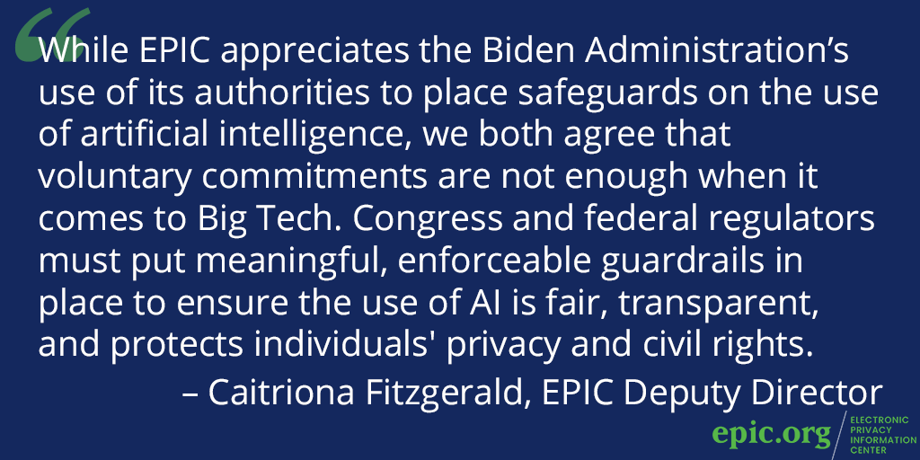 "While EPIC appreciates the Biden Administration’s use of its authorities to place safeguards on the use of artificial intelligence, we both agree that voluntary commitments are not enough when it comes to Big Tech." - @CaitrionaFitz, EPIC Deputy Director  (1/2)
