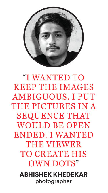 “I wanted to keep the images ambiguous. I put the pictures in a sequence that would be open ended. I wanted the viewer to create his own dots,” Abhishek Khedekar tells <a href="/NandiniNai/">Nandini Nair</a> shorturl.at/efHNS