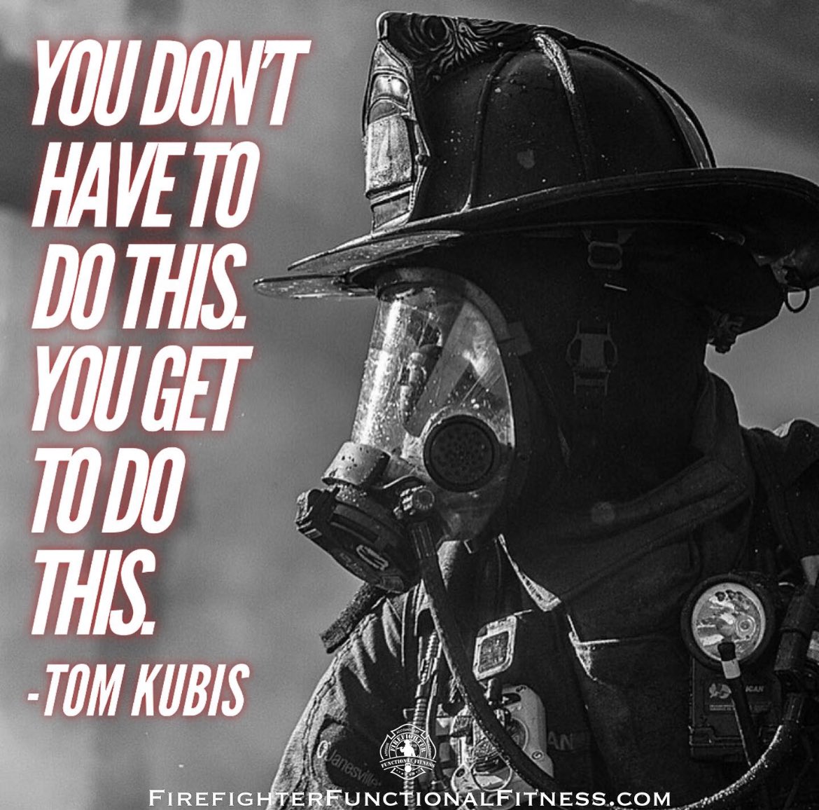 “You don’t have to do this. You get to do this.”
-Tom Kubis

FirefighterFunctionalFitness.com