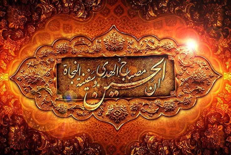 رسول خدا سرور کونین حضرت محمد مصطفی صلی اللہ علیہ و آلہ وسلم نے حضرت امام حسین علیہ السلام کے بارے میں ارشاد فرمایا : 

إنَّ الحُسَینَ مِصباحُ الهُدی وسَفینَةُ النَّجاةِ
بے شک حسین علیہ السلام ہدایت کا چراغ 
اور نجات کی کشتی ہیں ۔

اللَّهُمَّ صَلِّ عَلَى مُحَمَّدٍ وآلِ مُحَمَّدٍ