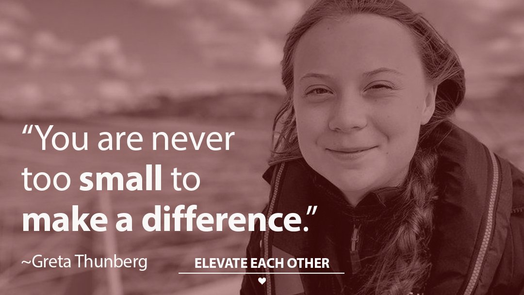 “You are never too small to make a difference.” ~Greta Thunberg 

#ElevateEachOther #YouveGotThis