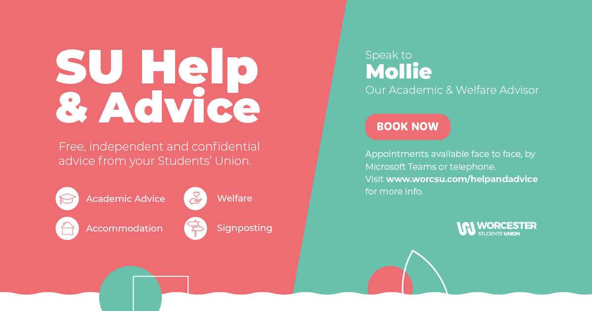 There’s no need to go it alone! Our Academic and Welfare Advisors are here to support and guide you throughout your time at UOW. For more information on what they do and booking an appointment, visit: worcsu.com/helpandadvice/