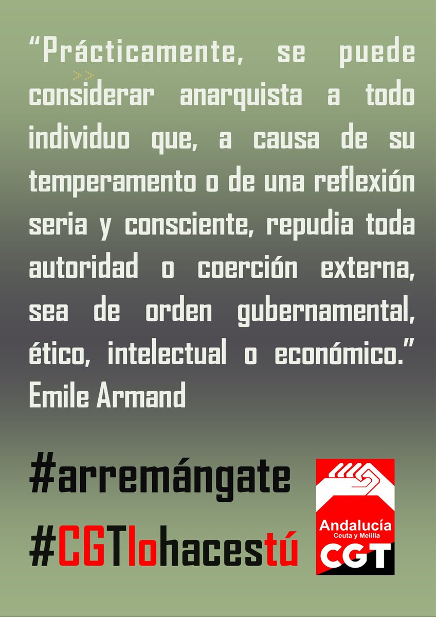 “Prácticamente, se puede considerar anarquista a todo individuo que, a causa de su temperamento o de una reflexión seria y consciente, repudia toda autoridad o coerción externa, sea de orden gubernamental, ético, intelectual o económico.” Emile Armand <a href="/CGT_A/">CGT Andalucia</a> <a href="/CGT/">CGT</a> <a href="/CGTGranada/">CGT Granada</a>