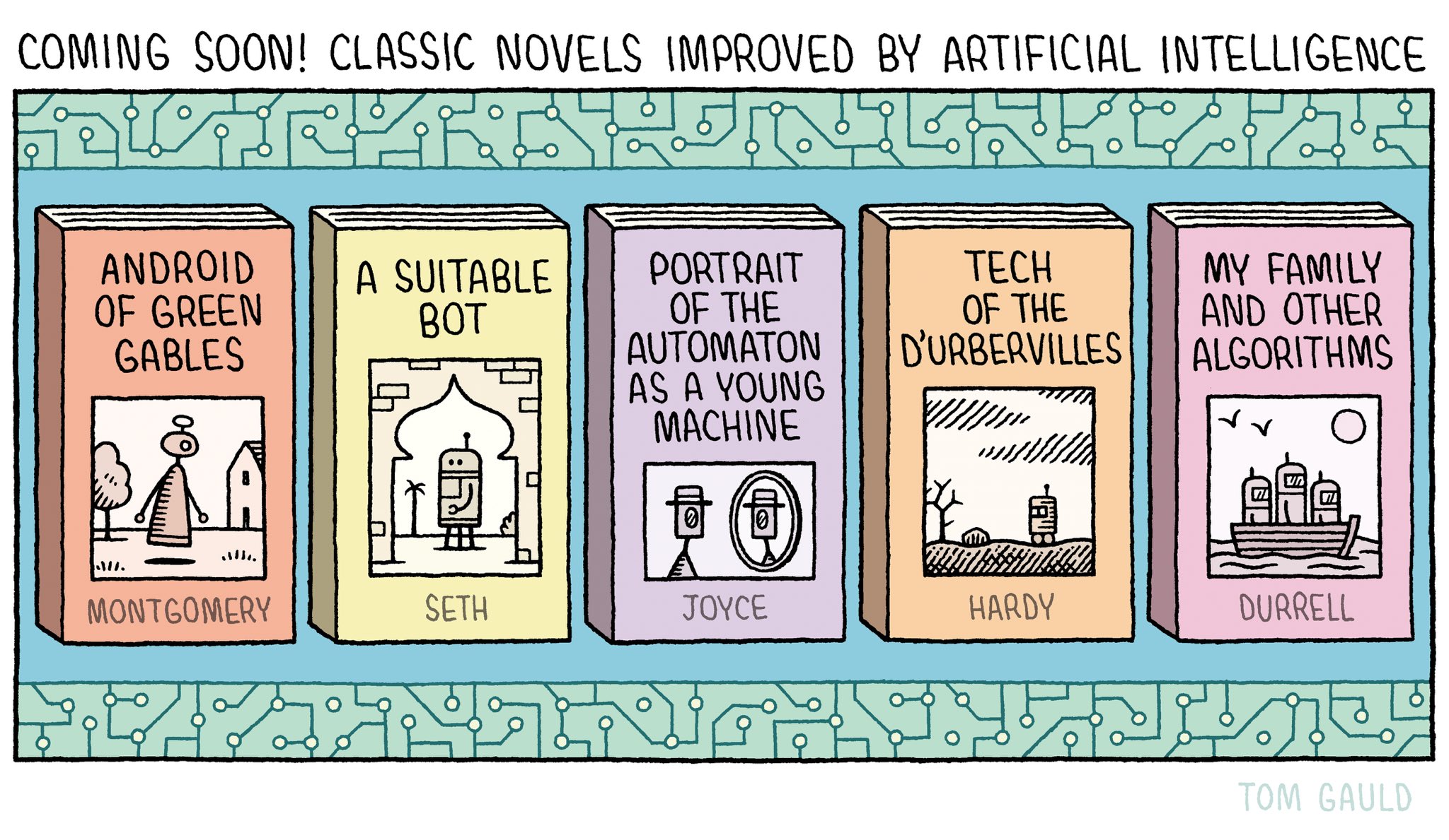 A cartoon.The title: 'Coming soon! Classic novels improved by Artificial Intelligence" The image is of five books. The titles are: "Android of Green Gables" by L M Montgomery "A Suitable Bot" by Vikram Seth "Portrait of the Automaton as a Young Machine" by James Joyce "Tech of the D'Urbervilles" by Thoms Hardy "My Family and other Algorithms" by Gerald Durrell