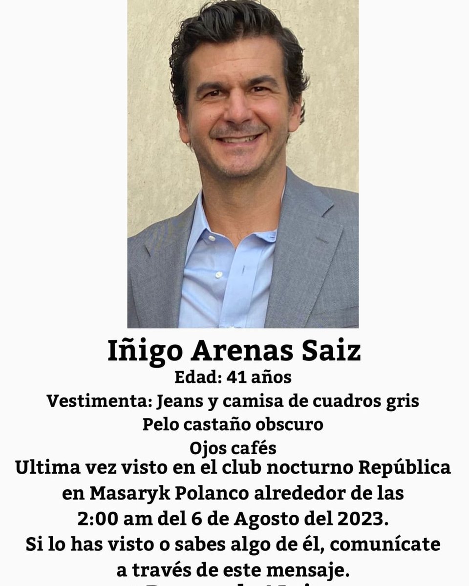 Piden ayuda para localizar a Íñigo Arenas Saiz, de 41 años de edad.

Fue visto por última vez este domingo a las 2:00 h en el club nocturno ‘República’, ubicado sobre Avenida Presidente Masaryk, en Polanco.

#BuscandoAlnigo