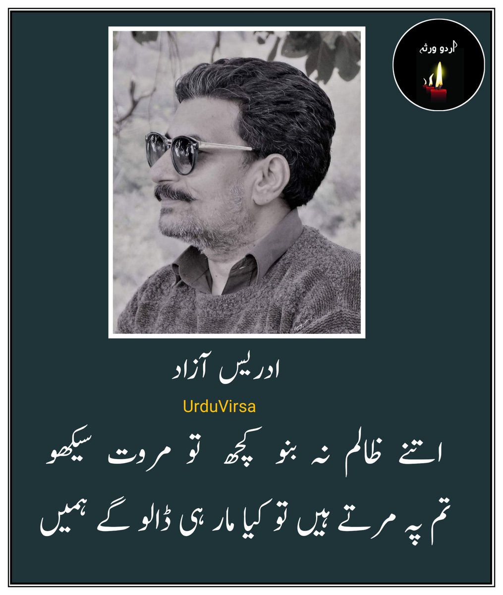 UrduVirsa's tweet photo. یوں  بظاہر تو  پس  پشت  نہ ڈالو گے ہمیں
جانتے  ہیں  بڑی  عزت  سے  نکالو گے ہمیں

اپنا  گھر  بار   ہے  ابعاد   مکانی  سے  بلند
وقت کو ڈھونڈنے نکلو گے تو پا لو گے ہمیں

اتنے  ظالم نہ بنو کچھ  تو  مروت  سیکھو
تم پہ مرتے ہیں تو کیا مار ہی ڈالو گے ہمیں

تم  نہیں  آئے  نہیں  آئے  مگر  سوچا  تھا
ہم اگر روٹھ بھی جائیں تو منا لو گے ہمیں

ہم  ترے  سامنے  آئیں  گے  نگینہ   بن  کر
پہلے یہ وعدہ کرو پھر سے چرا لو گے ہمیں

تم بھی تھے بزم میں یہ سوچ کے ہم نے پی لی
ہم  اگر  مس��  ہوئے  بھی  تو سنبھالو گے ہمیں

قابل  رحم  بنے  پھرتے  ہیں  اس  آس  پہ  ہم
اپنے  سینے  سے  کسی  روز  لگا  لو  گے  ہمیں

ہم   بڑی   قیمتی  مٹی   سے   بنائے   گئے  ہیں
خود کو ہم بیچنا چاہیں گے تو کیا لو گے ہمیں

ہم بھی کچھ اپنی تمنائیں سنائیں گے تمہیں
جب  ت��  اپنی  یہ  تمنائیں  سنا  لو  گے ہمیں

تم سے ہم دور چلے آئے ہیں صدیوں کے قریب
روشنی  بن  کے  اگر   آؤ  تو   آ  لو  گے   ہمیں

ہم نہ بھولیں گے تمہیں جتنی بھی کوشش کر لو
بھولنے   کے    لیے    ہر    بار    خیالو   گے   ہمیں

ادریس آزاد