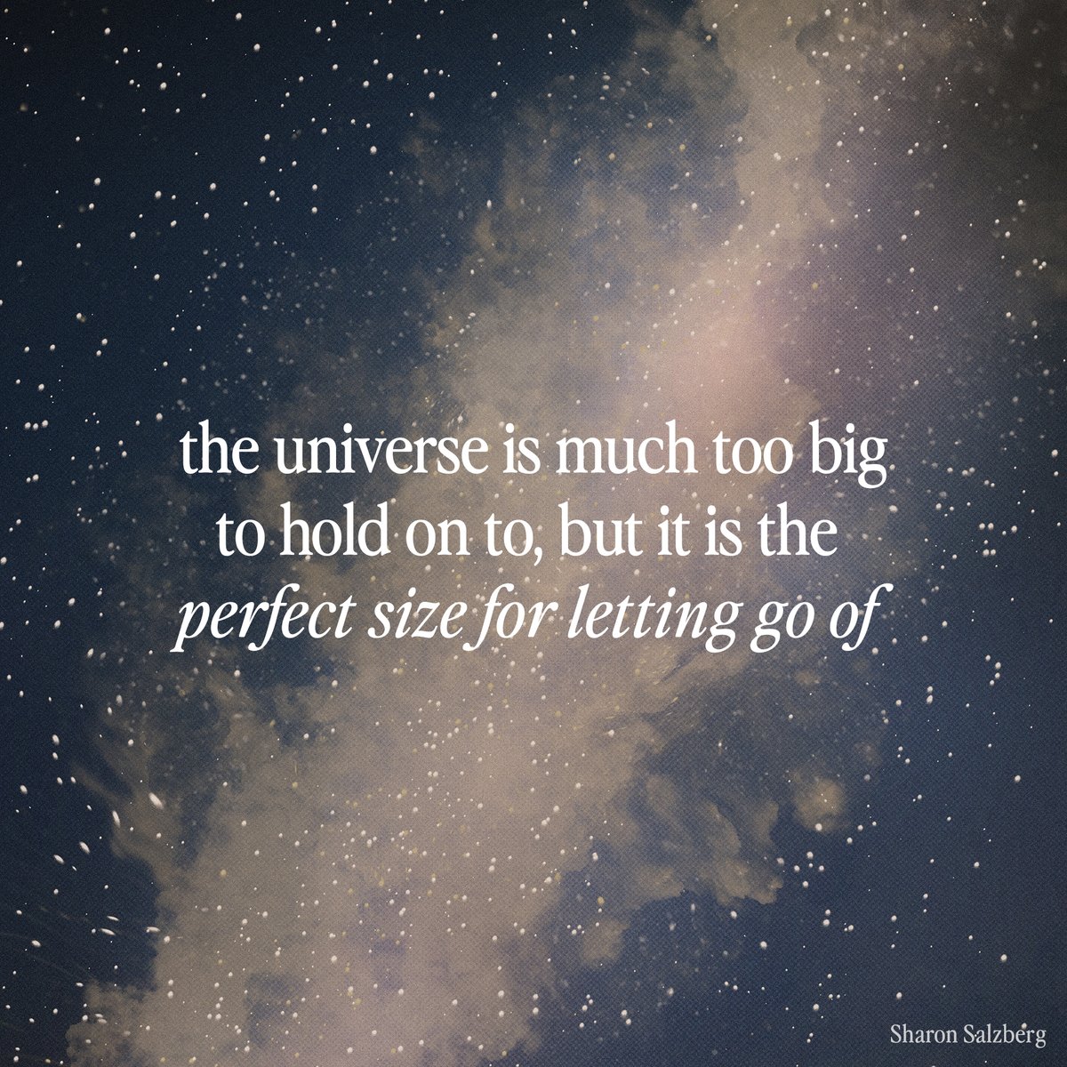 The universe is much to big to hold on to, but it is the perfect size for letting go of.