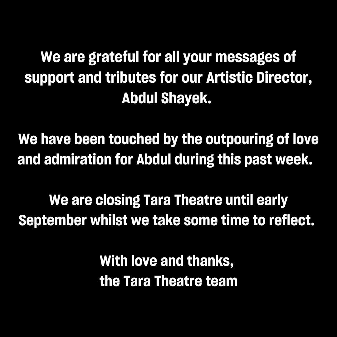 We are grateful for all your messages of support and tributes for our Artistic Director, Abdul Shayek.  
We have been touched by the outpouring of love and admiration for Abdul during this past week.