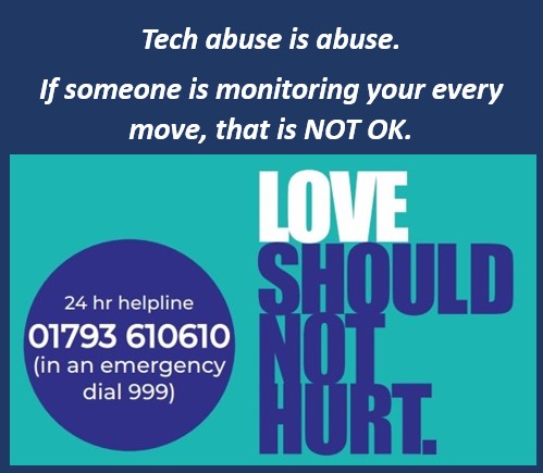 Technology can make life easier, but tech-abuse is growing - tracking devices/apps, smart home devices and social media.
Tech-abuse  is unacceptable.
Read more in the newsletter on our website, or call us for a confidential chat about your concerns 24/7 Helpline on 01793 610610