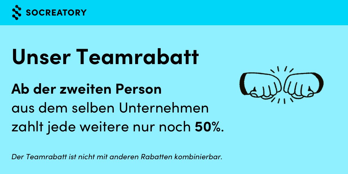 🙌 Kennt ihr schon unseren Teamrabatt?
Ab der 2. Person aus dem selben Unternehmen zahlt jede weitere in diesem Termin nur noch 50% – so könnt ihr ordentlich sparen 💰

Hier findet ihr mehr zu unserem Preismodell: socreatory.com/prices

Nicht mit anderen Rabatten kombinierbar.
