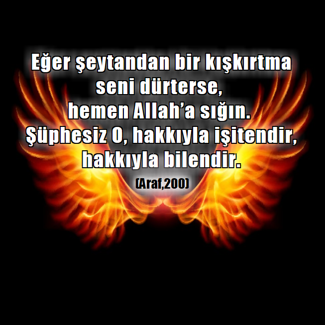 Eğer şeytandan bir kışkırtma seni dürterse, hemen Allah’a sığın. Şüphesiz O, hakkıyla işitendir, hakkıyla bilendir. (Araf,200)