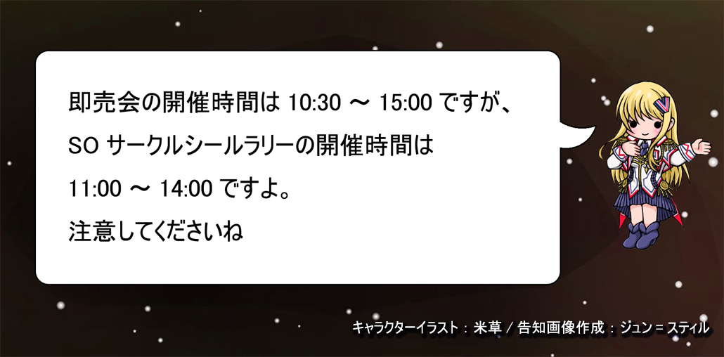 SOサークルシールラリーの
台紙うちわ配布時間は11:00～13:30(または完配)、 
シール配布時間は11:00～14:00となっております。
配布サークルの準備時間及び片付け時間として、スクエニオンリーの開会・閉会とは開催時間が異なりますのでご注意くださいませ！
